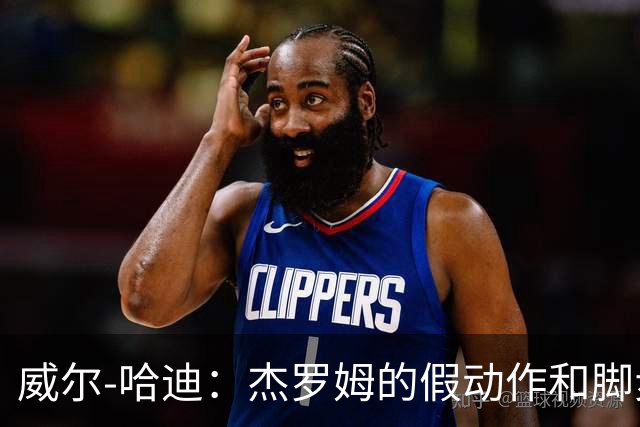 威尔-哈迪：杰罗姆的假动作和脚步运用太棒了